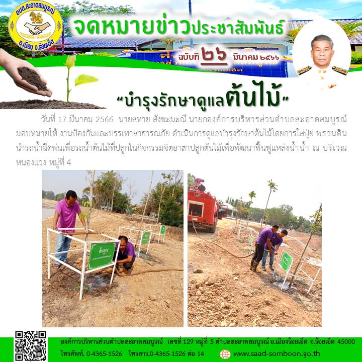 วันที่ 17 มีนาคม 2566  นายสหาย สังฆะมะณี นายก อบต.สะอาดสมบูรณ์ มอบหมายให้ งานป้องกันและบรรเทาสาธารณภัย ดำเนินการดูแลบำรุงรักษาต้นไม้โดยการใส่ปุ๋ย พรวนดิน นำรถน้ำฉีดพ่นเพื่อรถน้ำต้นไม้ที่ปลูกในกิจกรรมจิตอาสาปลูกต้นไม้เพื่อพัฒนาฟื้นฟูแหล่งน้ำน้ำ 
