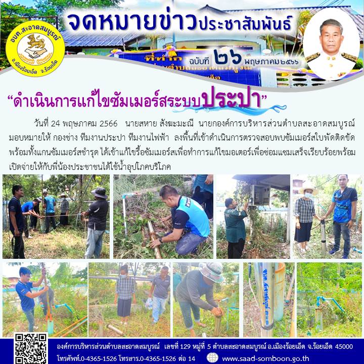 วันที่ 24 พฤษภาคม 2566 นายสหาย สังฆะมะณี  นายก อบต.สะอาดสมบูรณ์ มอบหมายให้ กองช่าง ทีมงานประปาทีมงานไฟฟ้า  ลงพื้นที่เข้าดำเนินการตรวจสอบพบซัมเมอร์สใบพัดติดขัดพร้อมทั้งแกนซัมเมอร์สชำรุด ได้เข้าแก้ไขซ่อมแซมเสร็จเรียบร้อยพร้อมเปิดจ่ายน้ำให้กับประชาชน