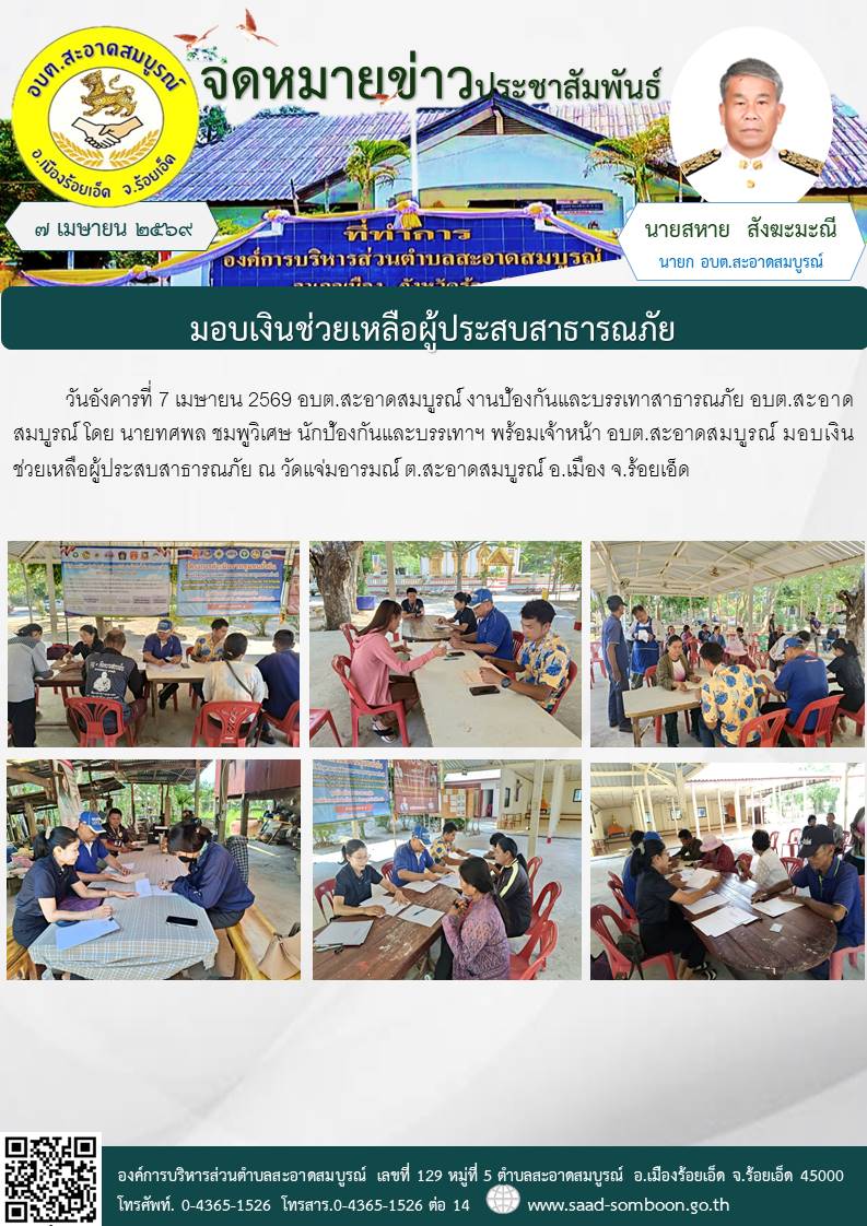 วันที่ 7 เมษายน 2569 อบต.สะอาดสมบูรณ์  งานป้องกันและบรรเทาฯ อบต.สะอาดสมบูรณ์ โดย นายทศพล ชมพูวิเศษ นักป้องกันและบรรเทาฯ พร้อมเจ้าหน้า อบต.สะอาดสมบูรณ์ มอบเงินช่วยเหลือผู้ประสบสาธารณภัย ณ วัดแจ่มอารมณ์  ต.สะอาดสมบูรณ์ อ.เมือง จ.ร้อยเอ็ด