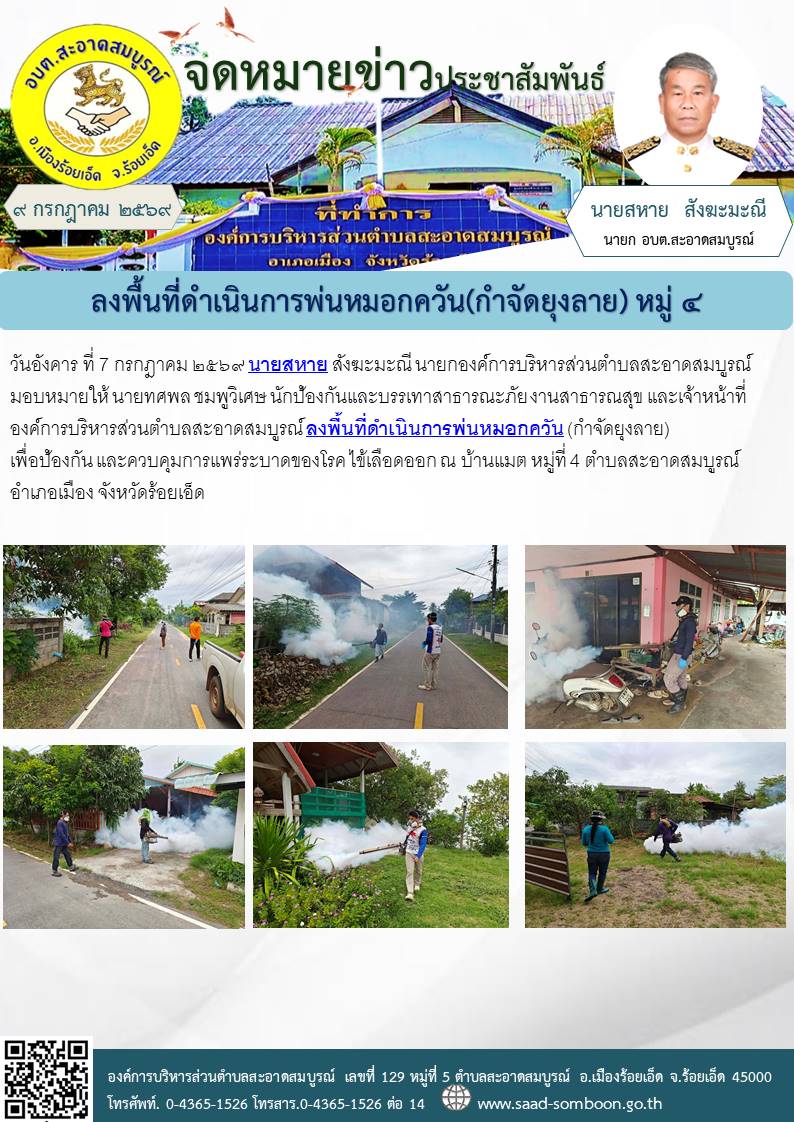 วันอังคาร ที่ 7 กรกฎาคม ๒๕๖๙ นายสหาย สังฆะมะณี นายกองค์การบริหารส่วนตำบลสะอาดสมบูรณ์ มอบหมายให้ 
 งานป้องกันและบรรเทาฯ งานสาธารณสุข และเจ้าหน้าที่ อบต.สะอาดสมบูรณ์ลงพื้นที่ดำเนินการพ่นหมอกควัน (กำจัดยุงลาย) บ.แมต ม.๔
