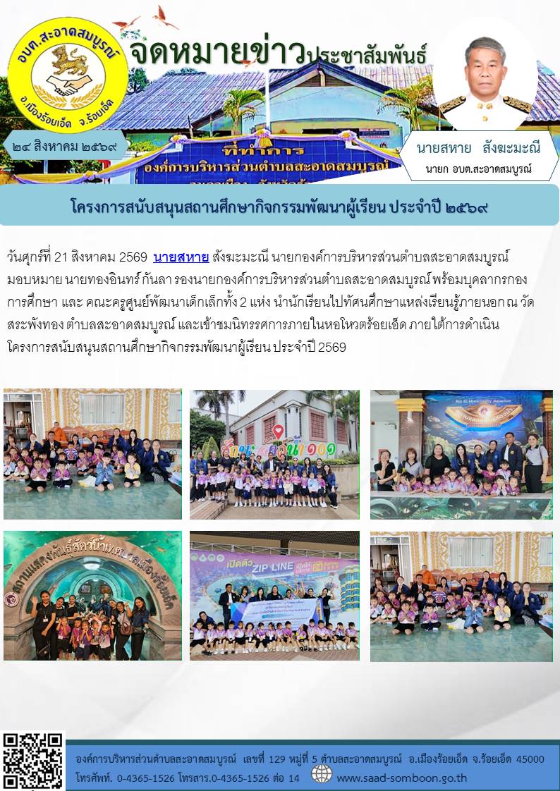 วันที่ 21 สิงหาคม 2569 นายทองอินทร์ กันลา รองนายก อบต.สะอาดสมบูรณ์ พร้อมบุคลากรกองการศึกษา และ คณะครูศูนย์พัฒนาเด็กเล็กทั้ง 2 แห่ง นำนักเรียนไปทัศนศึกษาแหล่งเรียนรู้ภายนอก ณ วัดสระพังทอง ตำบลสะอาดสมบูรณ์ และเข้าชมนิทรรศการภายในหอโหวตร้อยเอ็ด 