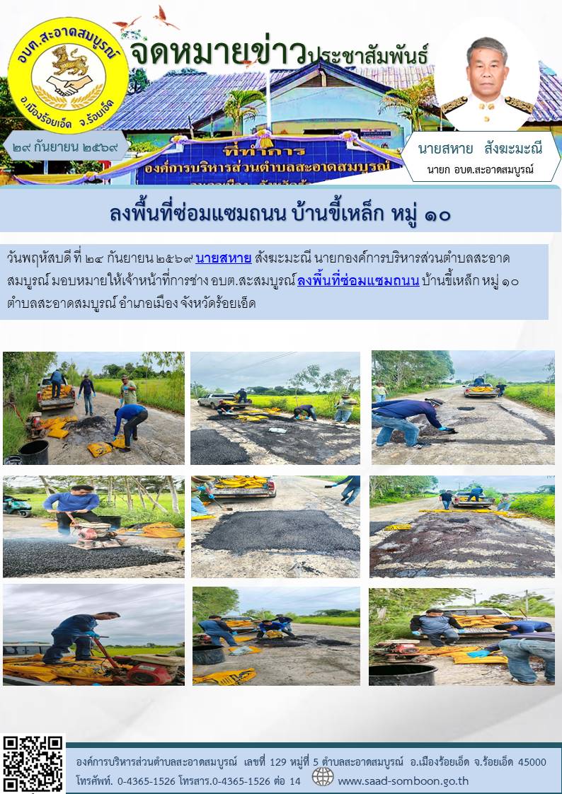 เมื่อวันที่ ๒๔ กันยายน ๒๕๖๙ นายสหาย สังฆะมะณี นายกองค์การบริหารส่วนตำบลสะอาดสมบูรณ์ มอบหมายให้เจ้าหน้าที่การช่าง อบต.สะสมบูรณ์ ลงพื้นที่ซ่อมแซมถนน บ้านขี้เหล็ก หมู่ ๑๐  ตำบลสะอาดสมบูรณ์ อำเภอเมือง จังหวัดร้อยเอ็ด