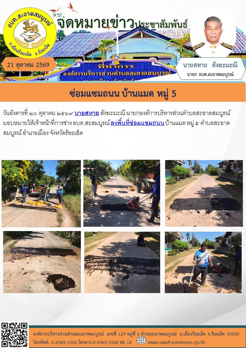 วันอังคารที่ ๒๐ ตุลาคม ๒๕๖๙  นายสหาย สังฆะมะณี นายกองค์การบริหารส่วนตำบลสะอาดสมบูรณ์ มอบหมายให้เจ้าหน้าที่การช่าง อบต.สะสมบูรณ์ ลงพื้นที่ซ่อมแซมถนน บ้านแมต หมู่ ๕ ตำบลสะอาดสมบูรณ์ อำเภอเมือง จังหวัดร้อยเอ็ด