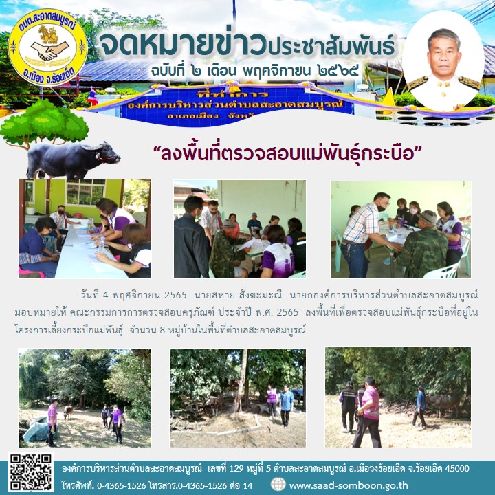 วันที่ 4 พฤศจิกายน 2565  นายสหาย สังฆะมะณี  นายก อบต.สะอาดสมบูรณ์  มอบหมายให้ คณะกรรมการการตรวจสอบครุภัณฑ์ ประจำปี พ.ศ. 2565  ลงพื้นที่เพื่อตรวจสอบแม่พันธุ์กระบือที่อยู่ในโครงการเลี้ยงกระบือแม่พันธุ์  จำนวน 8 หมู่บ้านในพื้นที่ตำบลสะอาดสมบูรณ์
