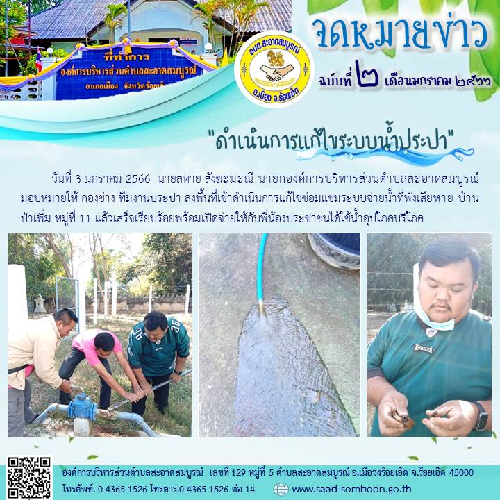 วันที่ 3 มกราคม 2566  นายสหาย สังฆะมะณี นายก อบต.สะอาดสมบูรณ์ มอบหมายให้ กองช่าง ทีมงานประปา ลงพื้นที่เข้าดำเนินการแก้ไขซ่อมแซมระบบจ่ายน้ำที่พังเสียหาย บ้านป่าเพิ่ม หมู่ที่ 11 แล้วเสร็จเรียบร้อยพร้อมเปิดจ่ายให้กับพี่น้องประชาชนได้ใช้น้ำอุปโภคบริโภค
